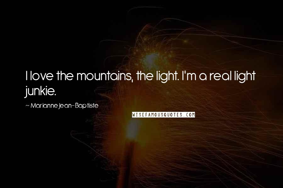 Marianne Jean-Baptiste Quotes: I love the mountains, the light. I'm a real light junkie.
