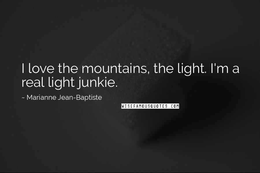 Marianne Jean-Baptiste Quotes: I love the mountains, the light. I'm a real light junkie.