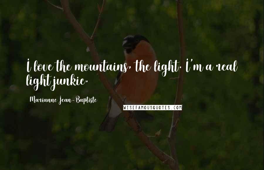Marianne Jean-Baptiste Quotes: I love the mountains, the light. I'm a real light junkie.
