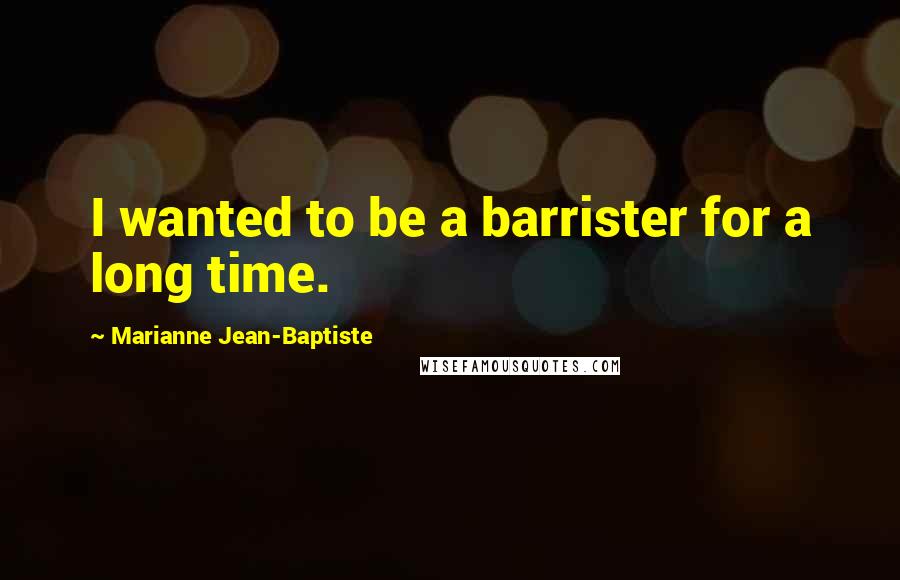 Marianne Jean-Baptiste Quotes: I wanted to be a barrister for a long time.