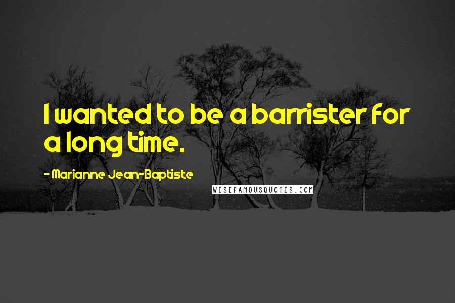 Marianne Jean-Baptiste Quotes: I wanted to be a barrister for a long time.