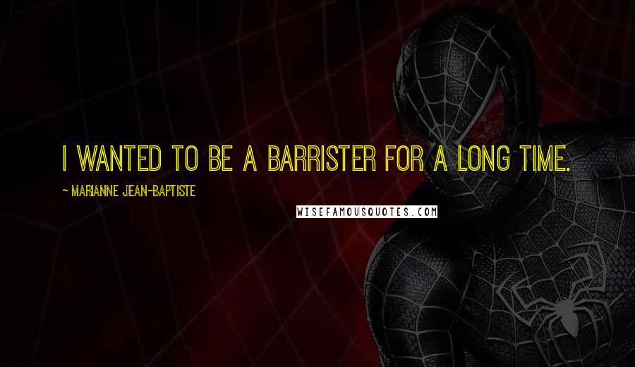 Marianne Jean-Baptiste Quotes: I wanted to be a barrister for a long time.