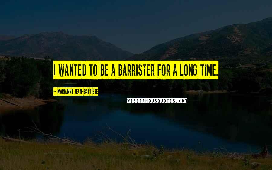 Marianne Jean-Baptiste Quotes: I wanted to be a barrister for a long time.