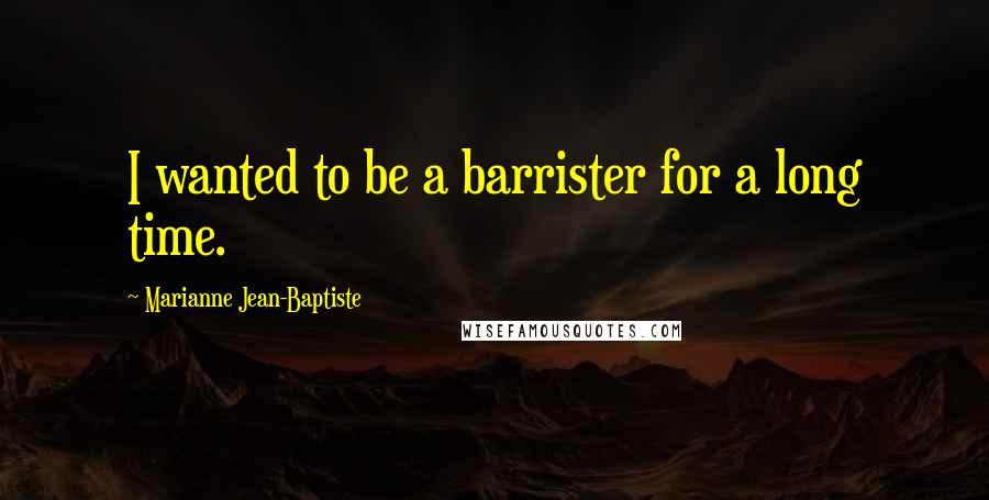Marianne Jean-Baptiste Quotes: I wanted to be a barrister for a long time.