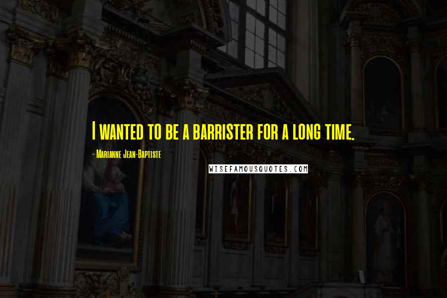 Marianne Jean-Baptiste Quotes: I wanted to be a barrister for a long time.