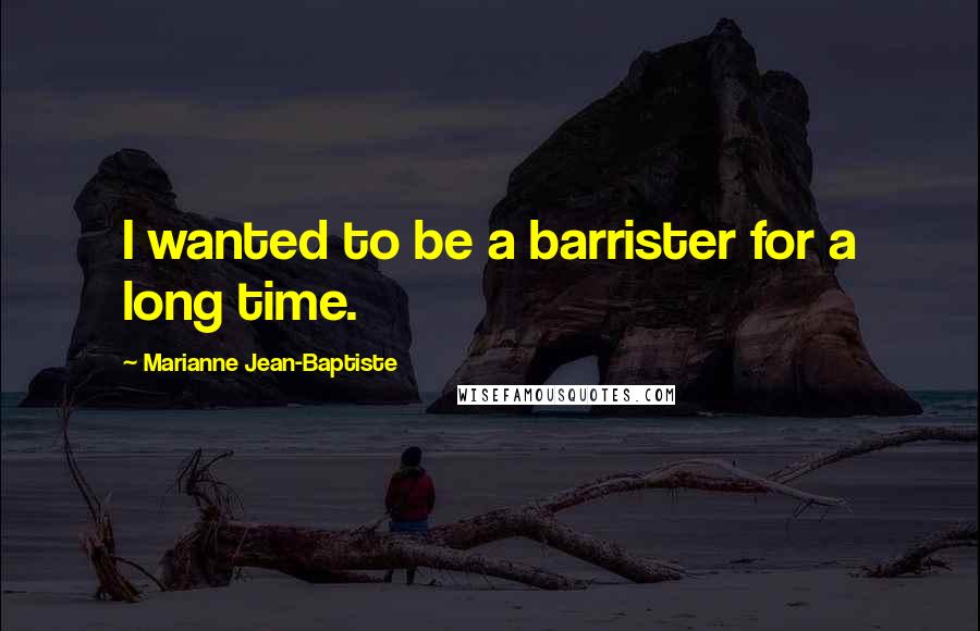 Marianne Jean-Baptiste Quotes: I wanted to be a barrister for a long time.