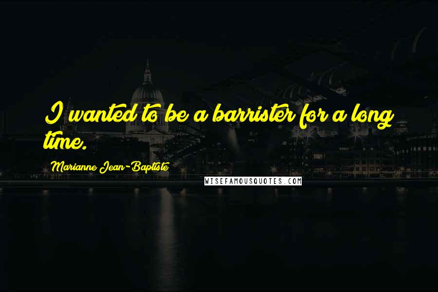Marianne Jean-Baptiste Quotes: I wanted to be a barrister for a long time.
