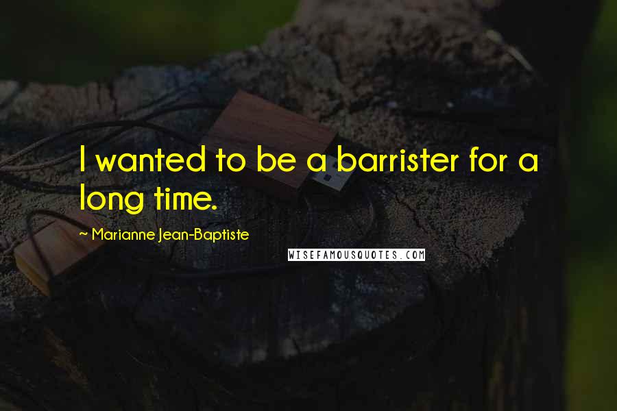 Marianne Jean-Baptiste Quotes: I wanted to be a barrister for a long time.