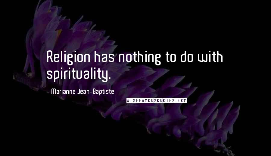 Marianne Jean-Baptiste Quotes: Religion has nothing to do with spirituality.