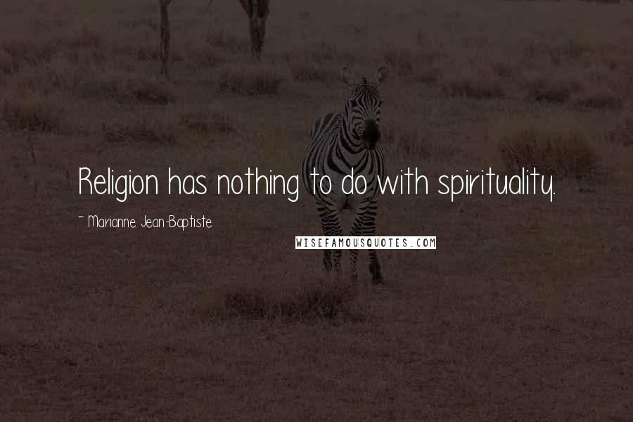 Marianne Jean-Baptiste Quotes: Religion has nothing to do with spirituality.