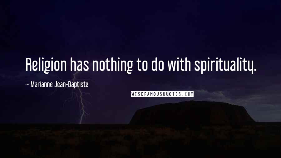 Marianne Jean-Baptiste Quotes: Religion has nothing to do with spirituality.