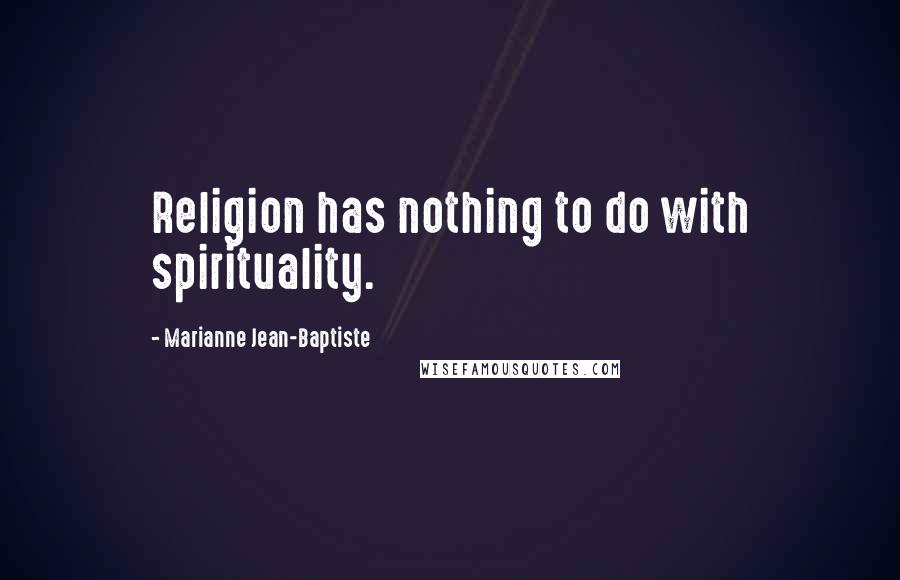 Marianne Jean-Baptiste Quotes: Religion has nothing to do with spirituality.