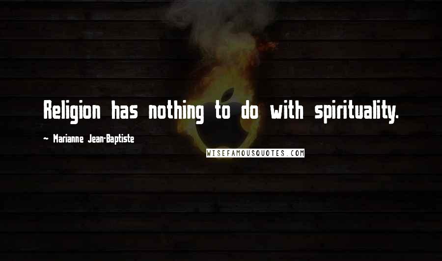 Marianne Jean-Baptiste Quotes: Religion has nothing to do with spirituality.