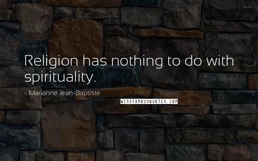 Marianne Jean-Baptiste Quotes: Religion has nothing to do with spirituality.