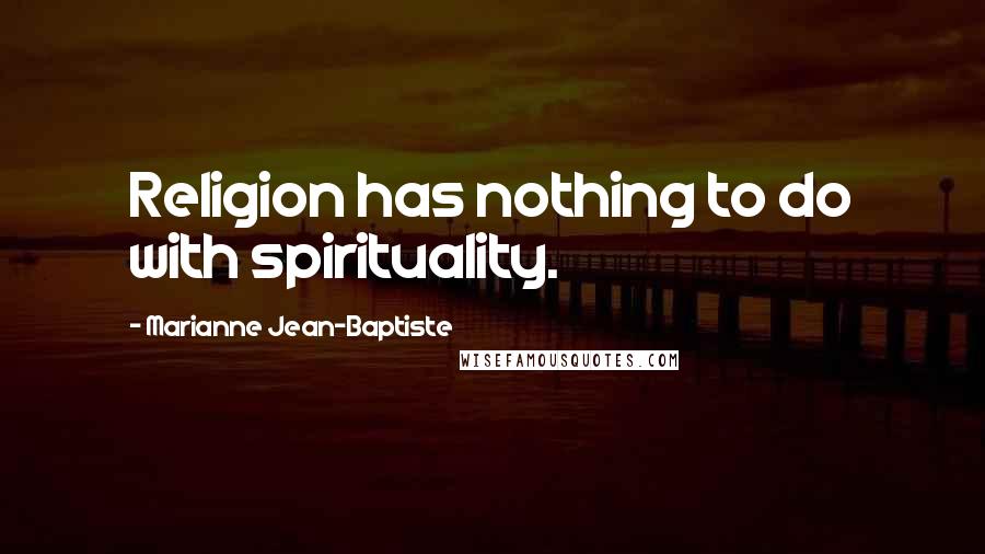 Marianne Jean-Baptiste Quotes: Religion has nothing to do with spirituality.