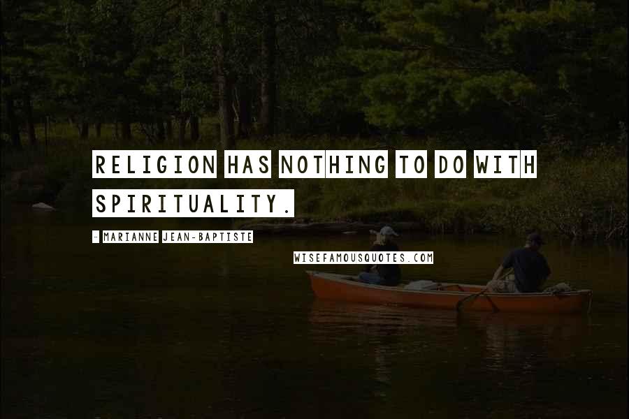 Marianne Jean-Baptiste Quotes: Religion has nothing to do with spirituality.