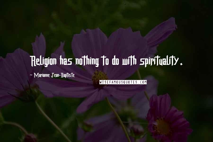 Marianne Jean-Baptiste Quotes: Religion has nothing to do with spirituality.