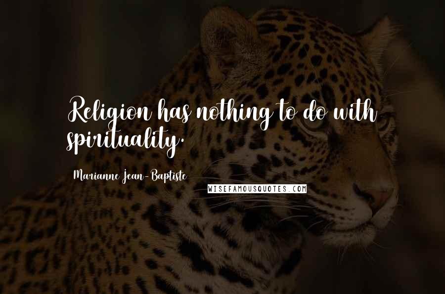 Marianne Jean-Baptiste Quotes: Religion has nothing to do with spirituality.