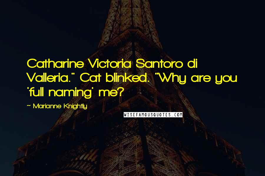 Marianne Knightly Quotes: Catharine Victoria Santoro di Valleria." Cat blinked. "Why are you 'full naming' me?