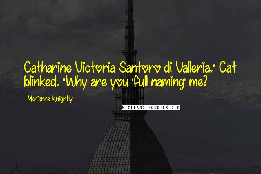 Marianne Knightly Quotes: Catharine Victoria Santoro di Valleria." Cat blinked. "Why are you 'full naming' me?