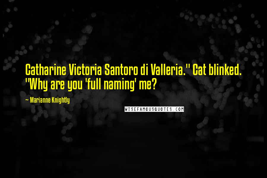 Marianne Knightly Quotes: Catharine Victoria Santoro di Valleria." Cat blinked. "Why are you 'full naming' me?