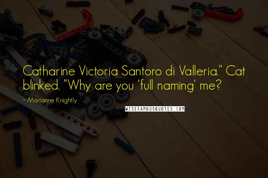 Marianne Knightly Quotes: Catharine Victoria Santoro di Valleria." Cat blinked. "Why are you 'full naming' me?
