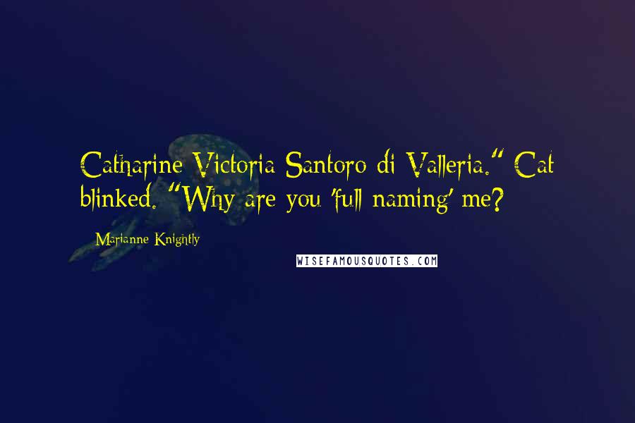 Marianne Knightly Quotes: Catharine Victoria Santoro di Valleria." Cat blinked. "Why are you 'full naming' me?