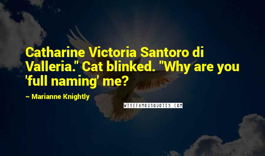 Marianne Knightly Quotes: Catharine Victoria Santoro di Valleria." Cat blinked. "Why are you 'full naming' me?