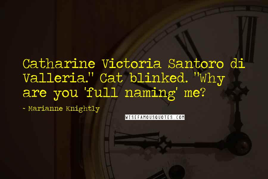 Marianne Knightly Quotes: Catharine Victoria Santoro di Valleria." Cat blinked. "Why are you 'full naming' me?