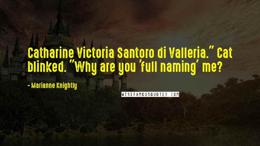 Marianne Knightly Quotes: Catharine Victoria Santoro di Valleria." Cat blinked. "Why are you 'full naming' me?