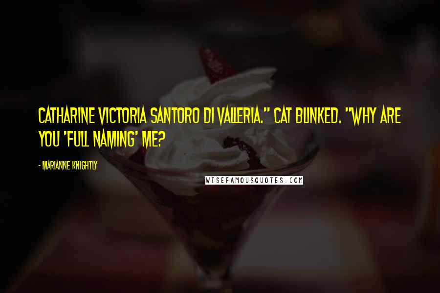 Marianne Knightly Quotes: Catharine Victoria Santoro di Valleria." Cat blinked. "Why are you 'full naming' me?