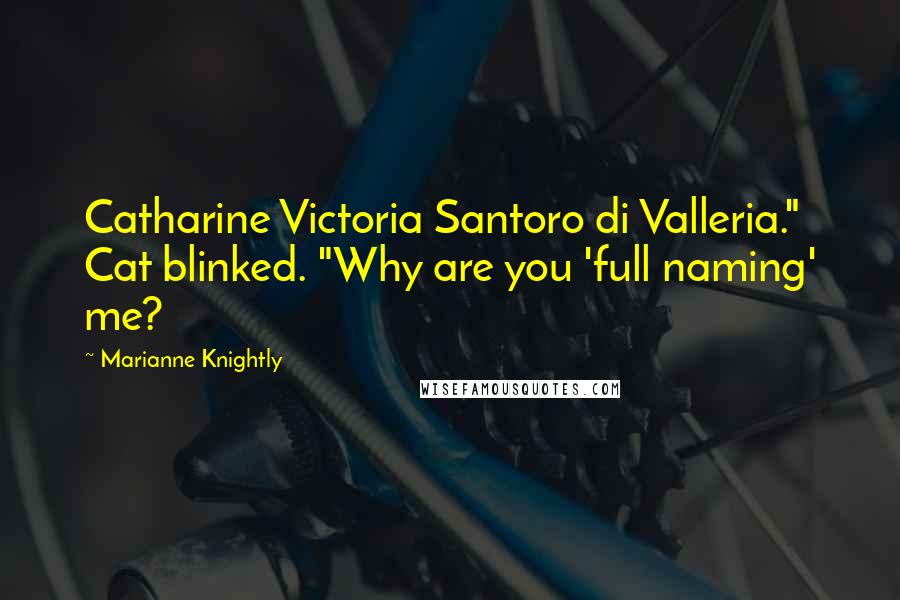 Marianne Knightly Quotes: Catharine Victoria Santoro di Valleria." Cat blinked. "Why are you 'full naming' me?