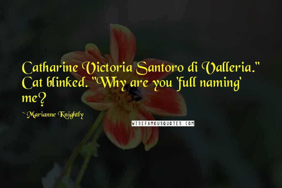 Marianne Knightly Quotes: Catharine Victoria Santoro di Valleria." Cat blinked. "Why are you 'full naming' me?