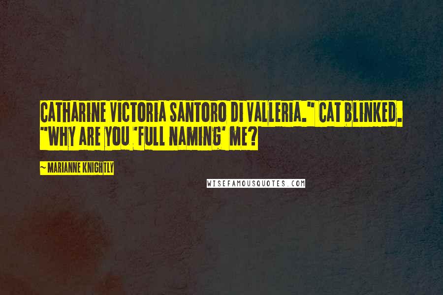 Marianne Knightly Quotes: Catharine Victoria Santoro di Valleria." Cat blinked. "Why are you 'full naming' me?