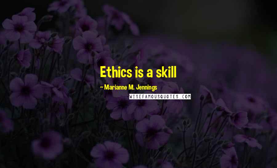 Marianne M. Jennings Quotes: Ethics is a skill