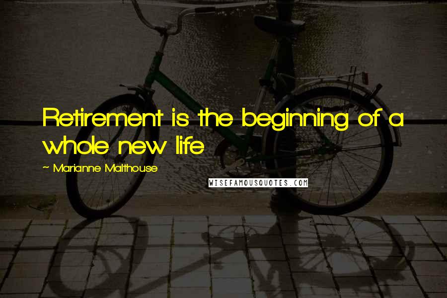 Marianne Malthouse Quotes: Retirement is the beginning of a whole new life