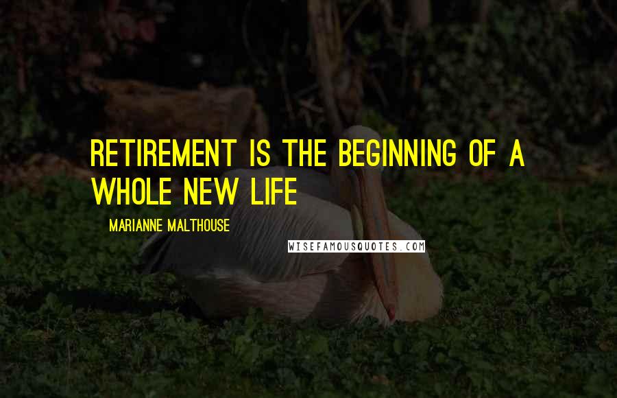 Marianne Malthouse Quotes: Retirement is the beginning of a whole new life