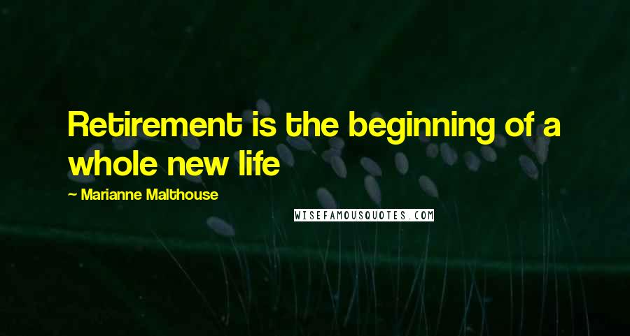 Marianne Malthouse Quotes: Retirement is the beginning of a whole new life