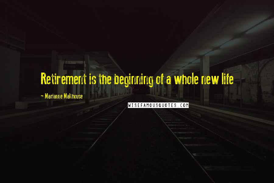 Marianne Malthouse Quotes: Retirement is the beginning of a whole new life