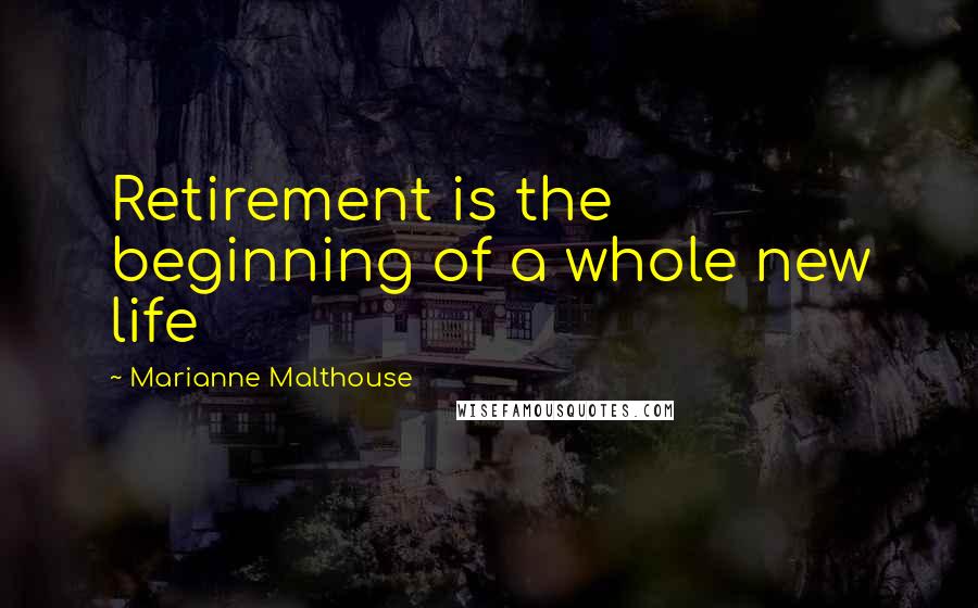 Marianne Malthouse Quotes: Retirement is the beginning of a whole new life