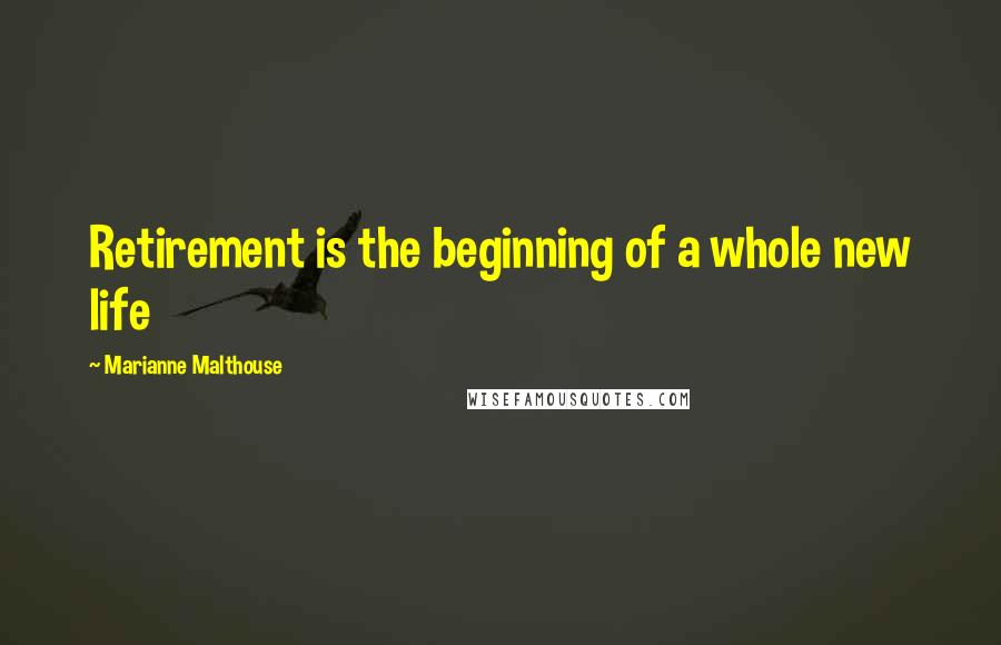 Marianne Malthouse Quotes: Retirement is the beginning of a whole new life