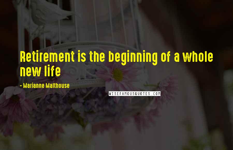 Marianne Malthouse Quotes: Retirement is the beginning of a whole new life