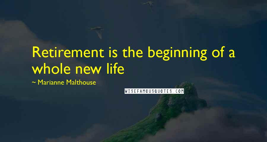Marianne Malthouse Quotes: Retirement is the beginning of a whole new life
