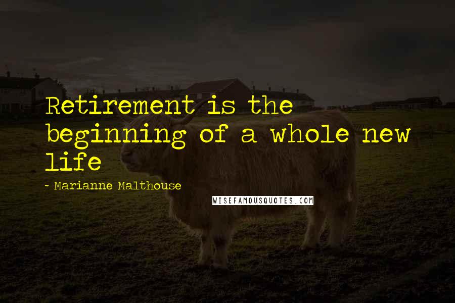 Marianne Malthouse Quotes: Retirement is the beginning of a whole new life