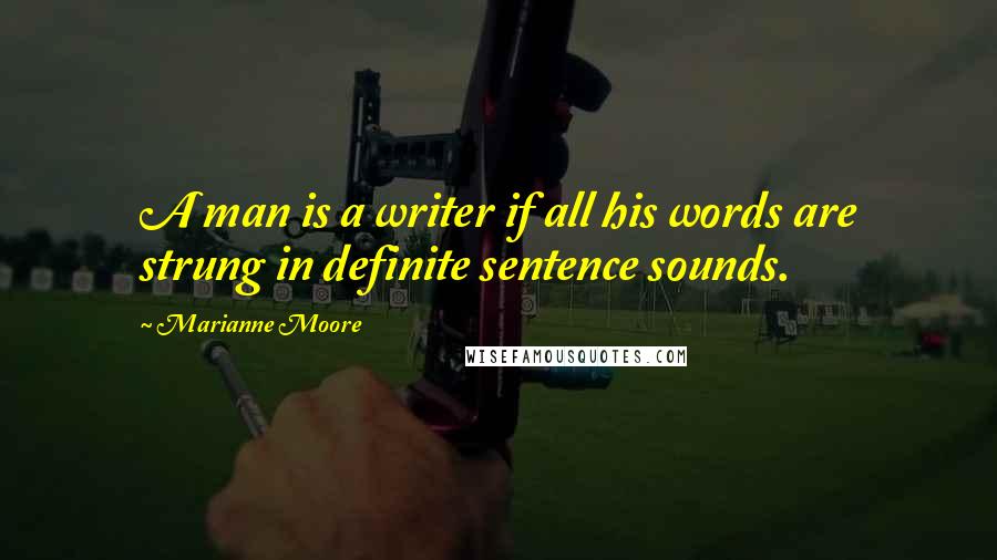 Marianne Moore Quotes: A man is a writer if all his words are strung in definite sentence sounds.