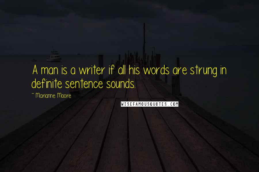 Marianne Moore Quotes: A man is a writer if all his words are strung in definite sentence sounds.
