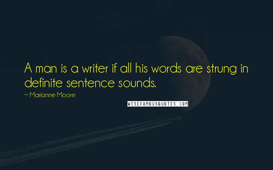 Marianne Moore Quotes: A man is a writer if all his words are strung in definite sentence sounds.