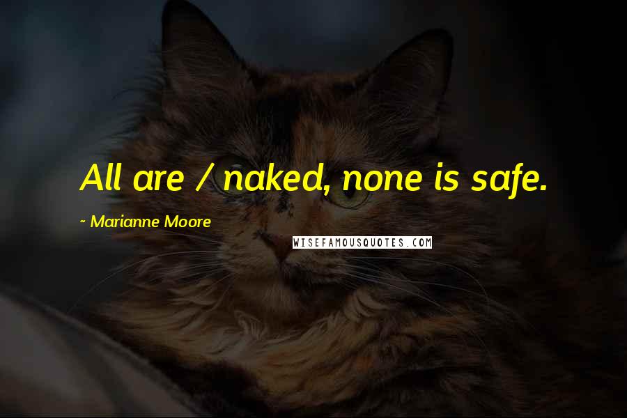 Marianne Moore Quotes: All are / naked, none is safe.