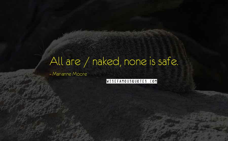 Marianne Moore Quotes: All are / naked, none is safe.