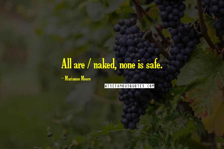 Marianne Moore Quotes: All are / naked, none is safe.